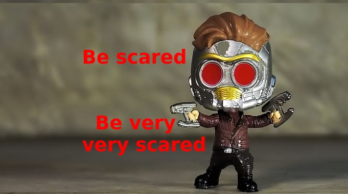 Be scared, be very very scared !